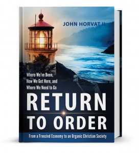 The book Return to Order: From A Frenzied Economy to An Organic Christian Society – Where We’ve Been, How We Got Here, and Where We Need to Go (Hard Cover)